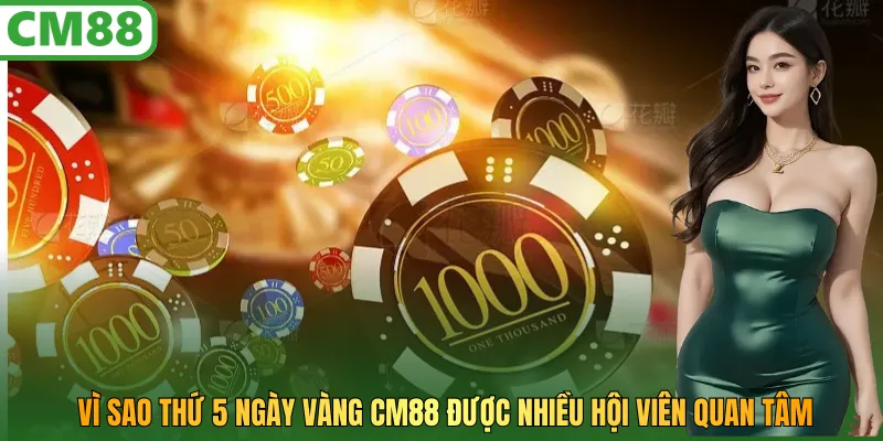 Vì sao Thứ 5 ngày vàng CM88 được nhiều hội viên quan tâm