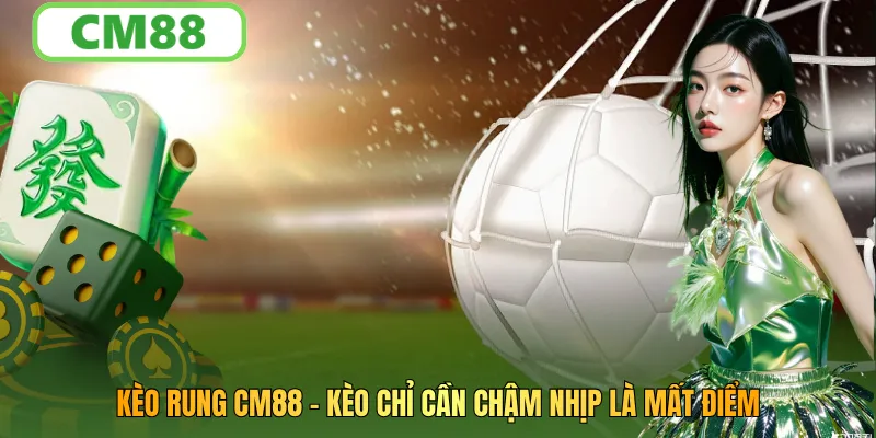 Kèo Rung CM88: Cách Hiểu Biến Động Và Bắt Nhịp Trận Đấu