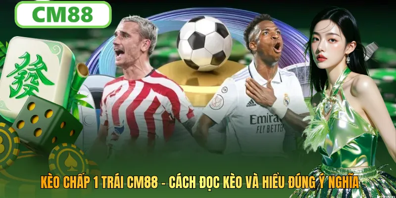 Kèo Chấp 1 Trái CM88: Cách Đọc Kèo Và Đặt Cược Hiệu Quả