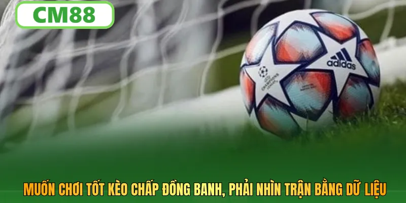 Muốn chơi tốt kèo chấp đồng banh, phải nhìn trận bằng dữ liệu