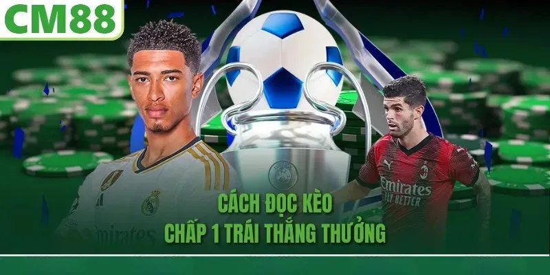 Cách đọc kèo chấp 1 trái chuẩn hơn