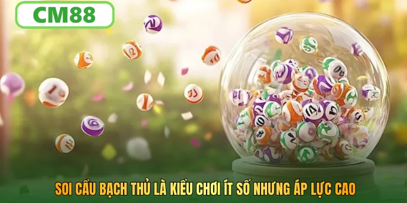 Soi cầu bạch thủ là kiểu chơi ít số nhưng áp lực cao