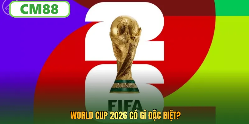 World Cup 2026 có gì đặc biệt?